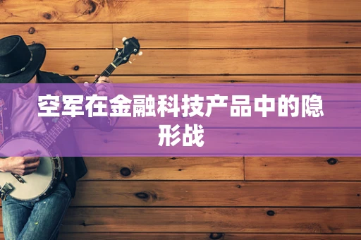 空军在金融科技产品中的隐形战