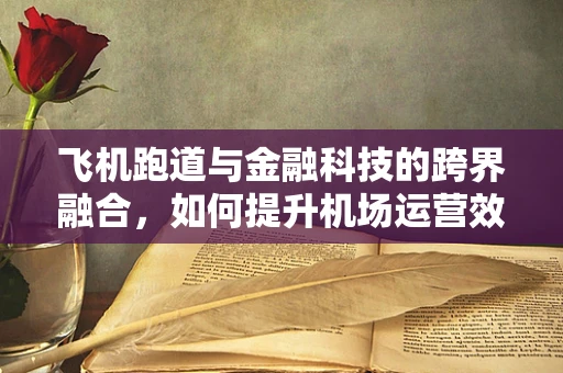 飞机跑道与金融科技的跨界融合，如何提升机场运营效率？