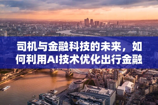 司机与金融科技的未来，如何利用AI技术优化出行金融服务？