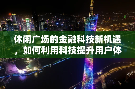 休闲广场的金融科技新机遇，如何利用科技提升用户体验？