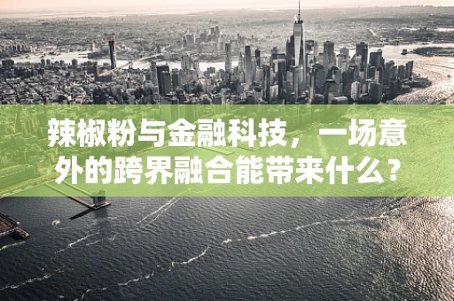 辣椒粉与金融科技，一场意外的跨界融合能带来什么？