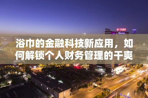 浴巾的金融科技新应用，如何解锁个人财务管理的干爽模式？