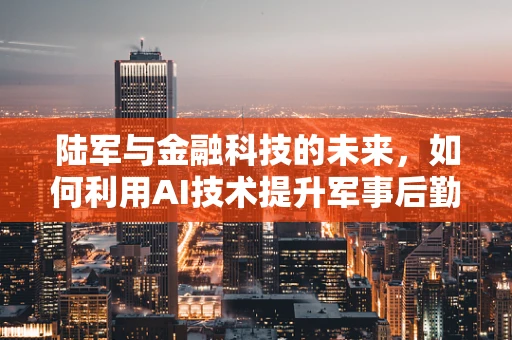 陆军与金融科技的未来，如何利用AI技术提升军事后勤？