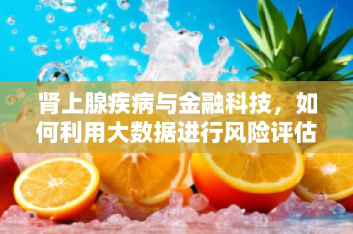 肾上腺疾病与金融科技，如何利用大数据进行风险评估？