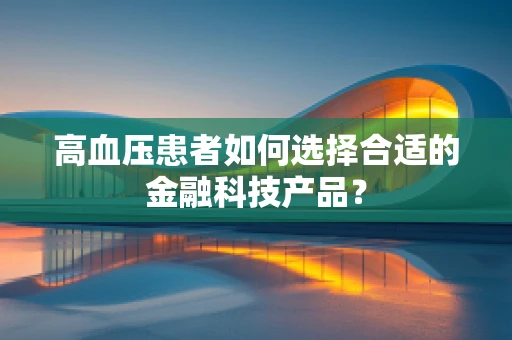 高血压患者如何选择合适的金融科技产品？