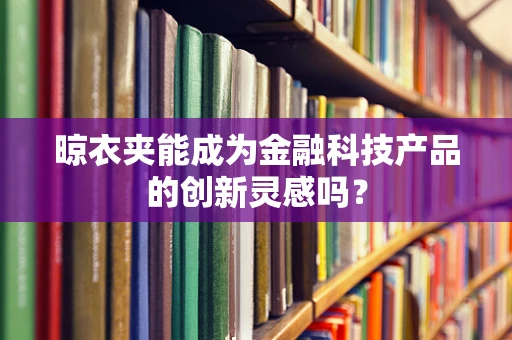 晾衣夹能成为金融科技产品的创新灵感吗？