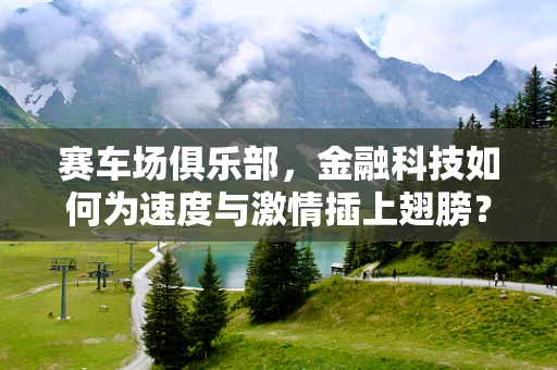 赛车场俱乐部，金融科技如何为速度与激情插上翅膀？