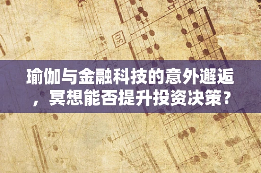 瑜伽与金融科技的意外邂逅，冥想能否提升投资决策？