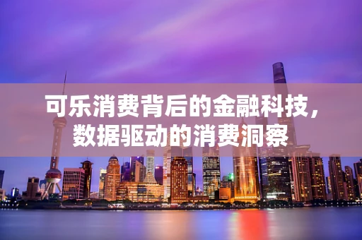 可乐消费背后的金融科技，数据驱动的消费洞察