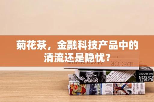 菊花茶，金融科技产品中的清流还是隐忧？