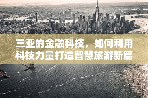 三亚的金融科技，如何利用科技力量打造智慧旅游新篇章？