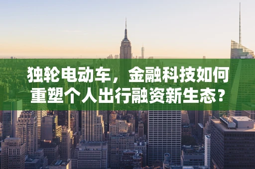 独轮电动车，金融科技如何重塑个人出行融资新生态？