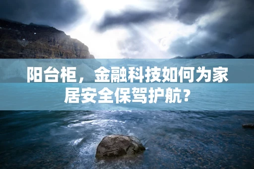 阳台柜，金融科技如何为家居安全保驾护航？
