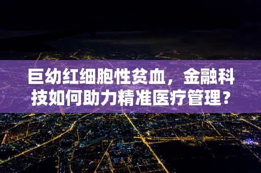 巨幼红细胞性贫血，金融科技如何助力精准医疗管理？