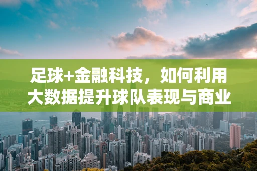 足球+金融科技，如何利用大数据提升球队表现与商业价值？