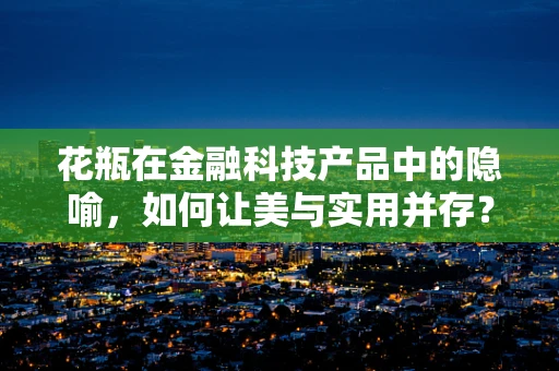 花瓶在金融科技产品中的隐喻，如何让美与实用并存？