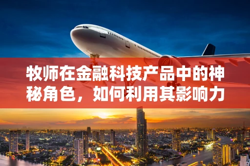 牧师在金融科技产品中的神秘角色，如何利用其影响力促进普惠金融？