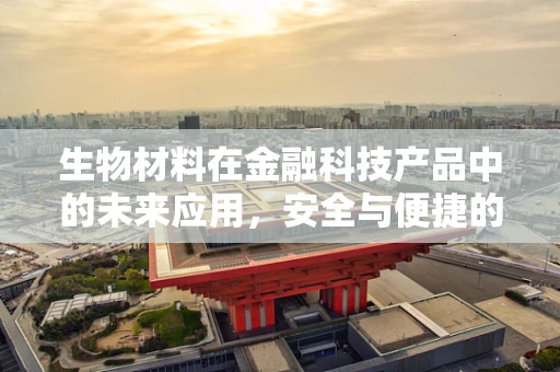 生物材料在金融科技产品中的未来应用，安全与便捷的双重保障？