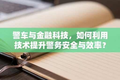 警车与金融科技，如何利用技术提升警务安全与效率？