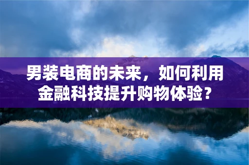 男装电商的未来，如何利用金融科技提升购物体验？