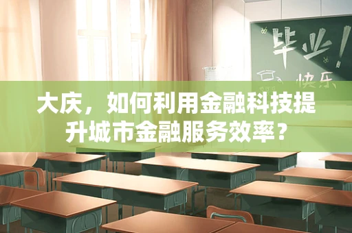 大庆，如何利用金融科技提升城市金融服务效率？