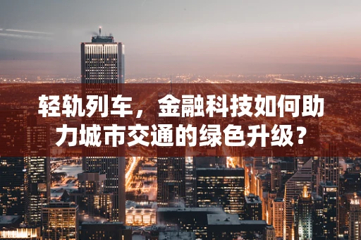 轻轨列车，金融科技如何助力城市交通的绿色升级？
