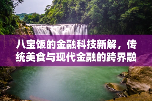 八宝饭的金融科技新解，传统美食与现代金融的跨界融合