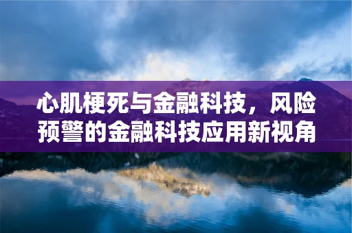 心肌梗死与金融科技，风险预警的金融科技应用新视角