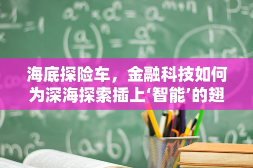 海底探险车，金融科技如何为深海探索插上‘智能’的翅膀？