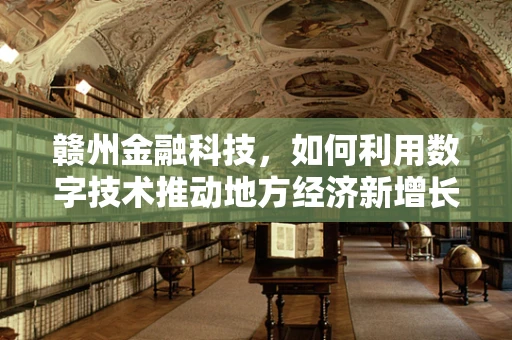 赣州金融科技，如何利用数字技术推动地方经济新增长？