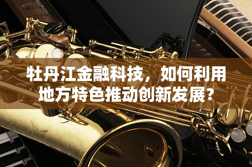 牡丹江金融科技，如何利用地方特色推动创新发展？
