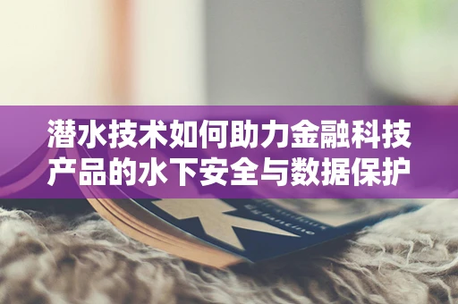 潜水技术如何助力金融科技产品的水下安全与数据保护？