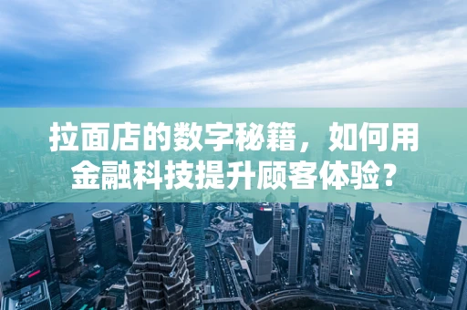 拉面店的数字秘籍，如何用金融科技提升顾客体验？