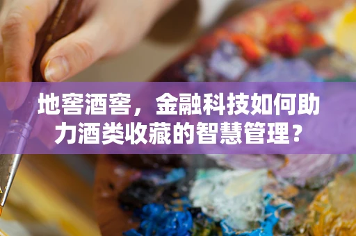 地窖酒窖，金融科技如何助力酒类收藏的智慧管理？