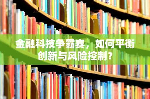 金融科技争霸赛，如何平衡创新与风险控制？