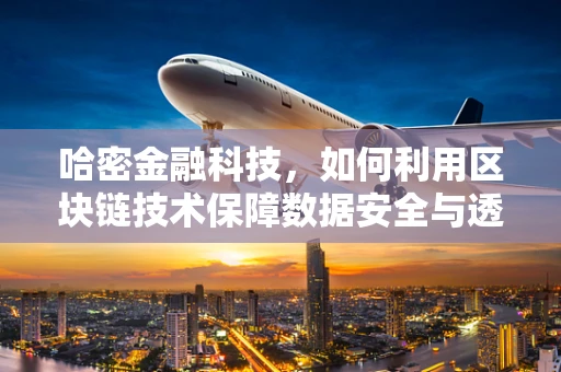 哈密金融科技，如何利用区块链技术保障数据安全与透明？