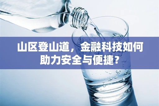山区登山道，金融科技如何助力安全与便捷？