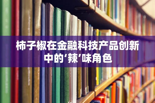 柿子椒在金融科技产品创新中的‘辣’味角色