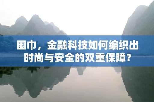 围巾，金融科技如何编织出时尚与安全的双重保障？
