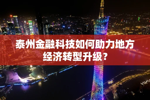 泰州金融科技如何助力地方经济转型升级？