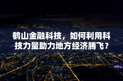 鹤山金融科技，如何利用科技力量助力地方经济腾飞？