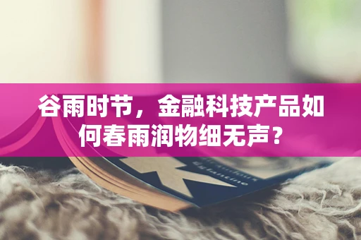 谷雨时节，金融科技产品如何春雨润物细无声？