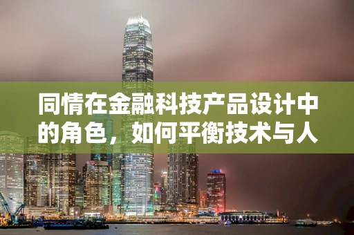 同情在金融科技产品设计中的角色，如何平衡技术与人情？