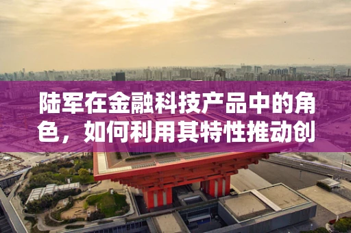 陆军在金融科技产品中的角色，如何利用其特性推动创新？