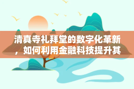 清真寺礼拜堂的数字化革新，如何利用金融科技提升其运营效率？