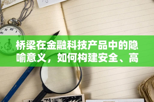 桥梁在金融科技产品中的隐喻意义，如何构建安全、高效的资金流通通道？