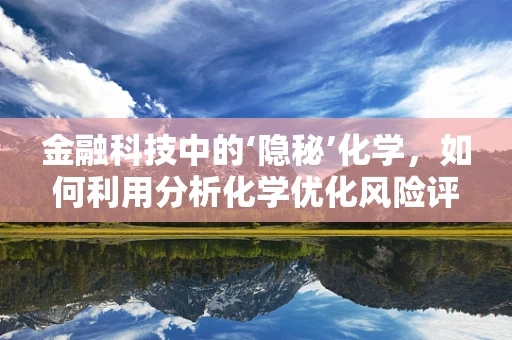 金融科技中的‘隐秘’化学，如何利用分析化学优化风险评估？