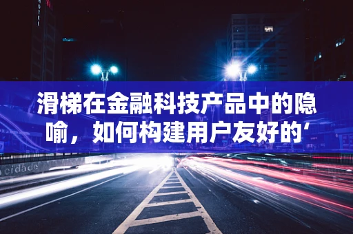 滑梯在金融科技产品中的隐喻，如何构建用户友好的‘安全下降’体验？