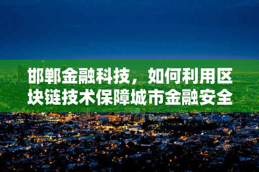 邯郸金融科技，如何利用区块链技术保障城市金融安全？