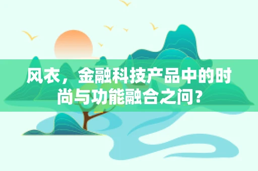 风衣，金融科技产品中的时尚与功能融合之问？